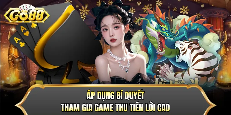 Áp dụng bí quyết tham gia game thu tiền lời cao