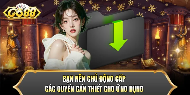 Bạn nên chủ động cấp các quyền cần thiết cho ứng dụng