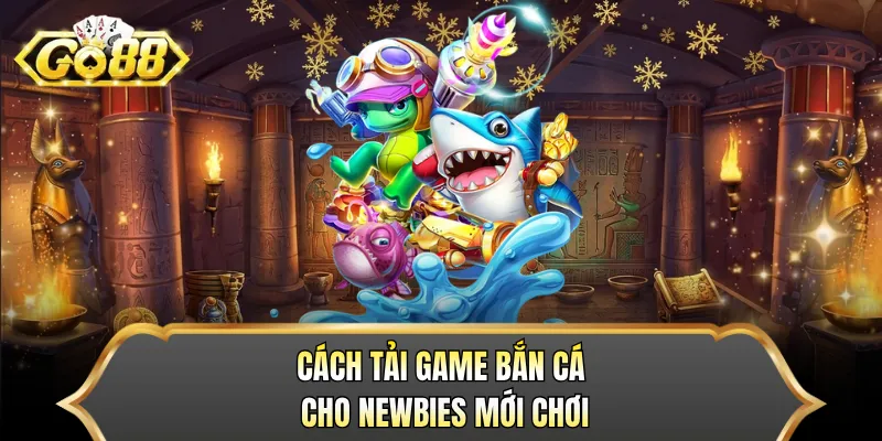 Cách tải game bắn cá cho newbies mới chơi