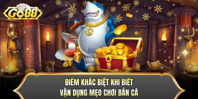 Điểm khác biệt khi biết vận dụng mẹo chơi bắn cá