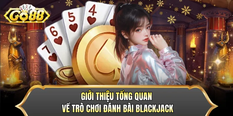 Giới thiệu tổng quan về trò chơi đánh bài Blackjack