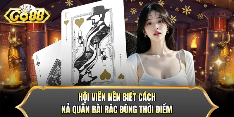 Hội viên nên biết cách xả quân bài rác đúng thời điểm