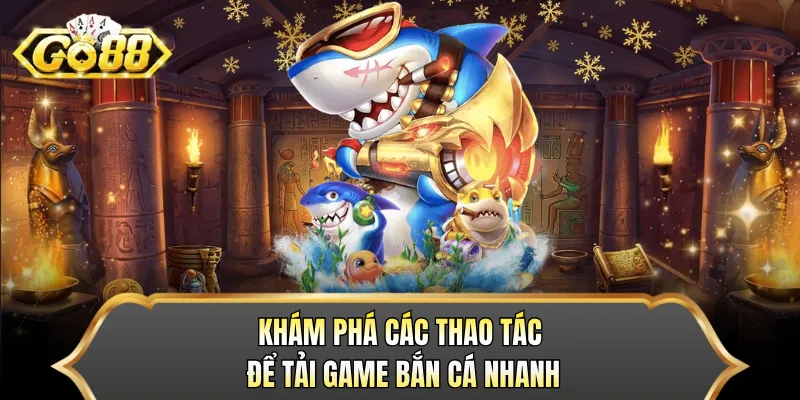 Khám phá các thao tác để tải game bắn cá nhanh