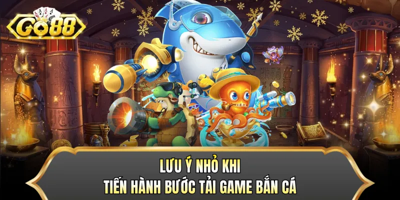 Lưu ý nhỏ khi tiến hành bước tải game bắn cá