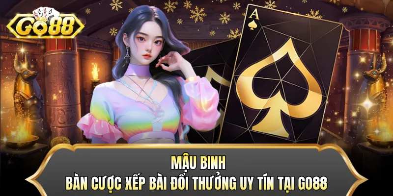 Mậu Binh - Bàn Cược Xếp Bài Đổi Thưởng Uy Tín Tại GO88