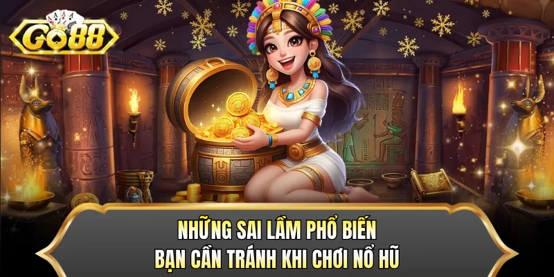 Những sai lầm phổ biến bạn cần tránh khi chơi nổ hũ