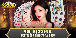 Poker - Bàn Cược Đấu Trí Đổi Thưởng Đỉnh Cao Tại GO88