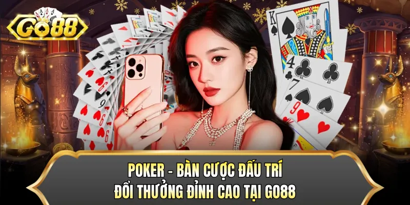 Poker - Bàn Cược Đấu Trí Đổi Thưởng Đỉnh Cao Tại GO88